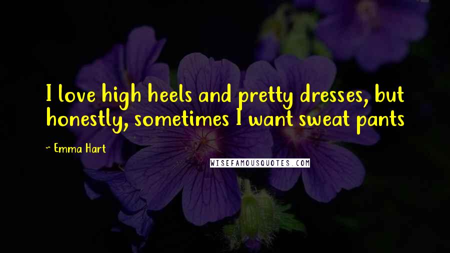 Emma Hart Quotes: I love high heels and pretty dresses, but honestly, sometimes I want sweat pants