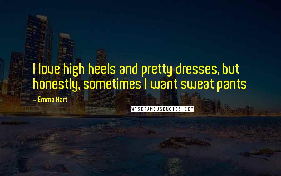 Emma Hart Quotes: I love high heels and pretty dresses, but honestly, sometimes I want sweat pants