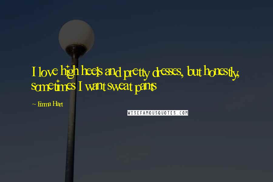 Emma Hart Quotes: I love high heels and pretty dresses, but honestly, sometimes I want sweat pants