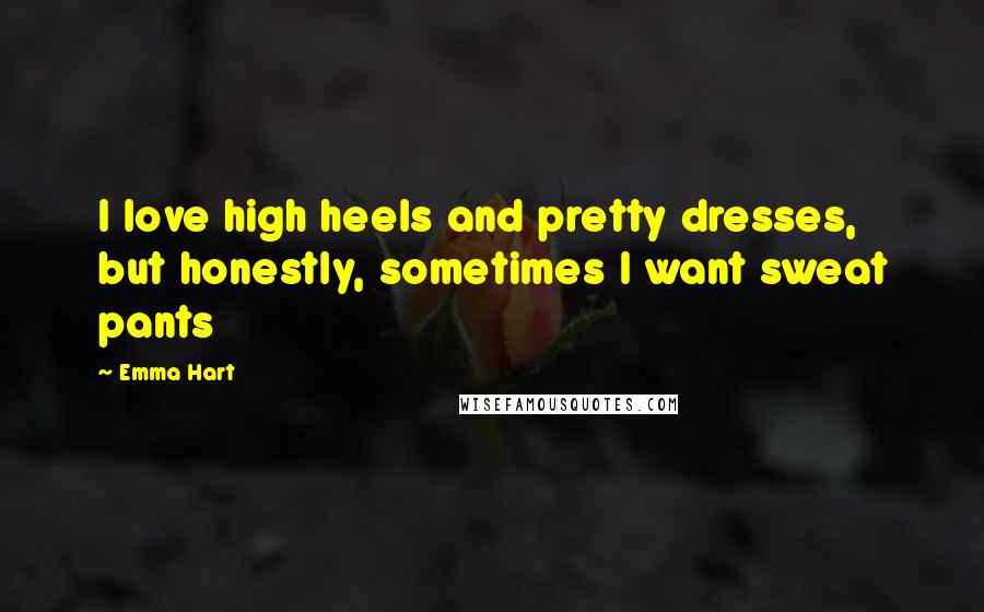 Emma Hart Quotes: I love high heels and pretty dresses, but honestly, sometimes I want sweat pants