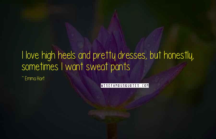 Emma Hart Quotes: I love high heels and pretty dresses, but honestly, sometimes I want sweat pants