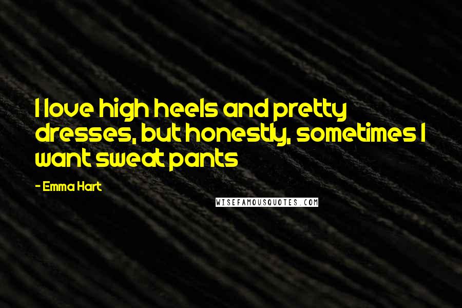 Emma Hart Quotes: I love high heels and pretty dresses, but honestly, sometimes I want sweat pants