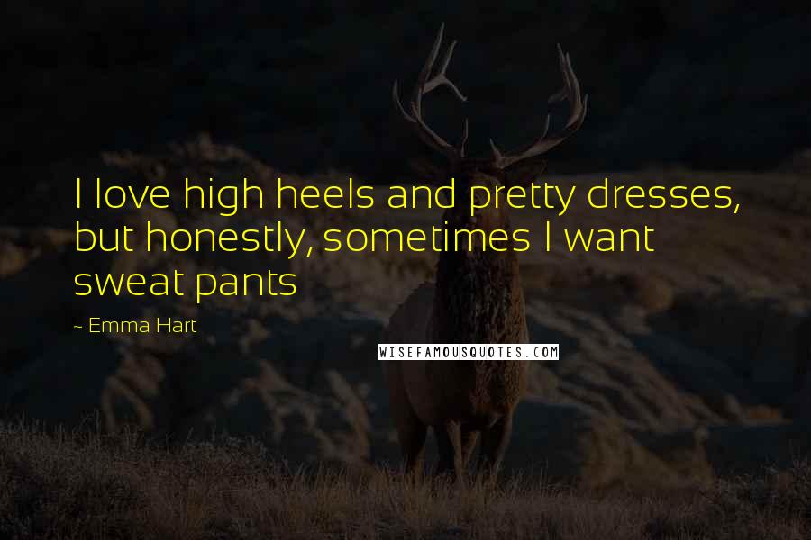 Emma Hart Quotes: I love high heels and pretty dresses, but honestly, sometimes I want sweat pants