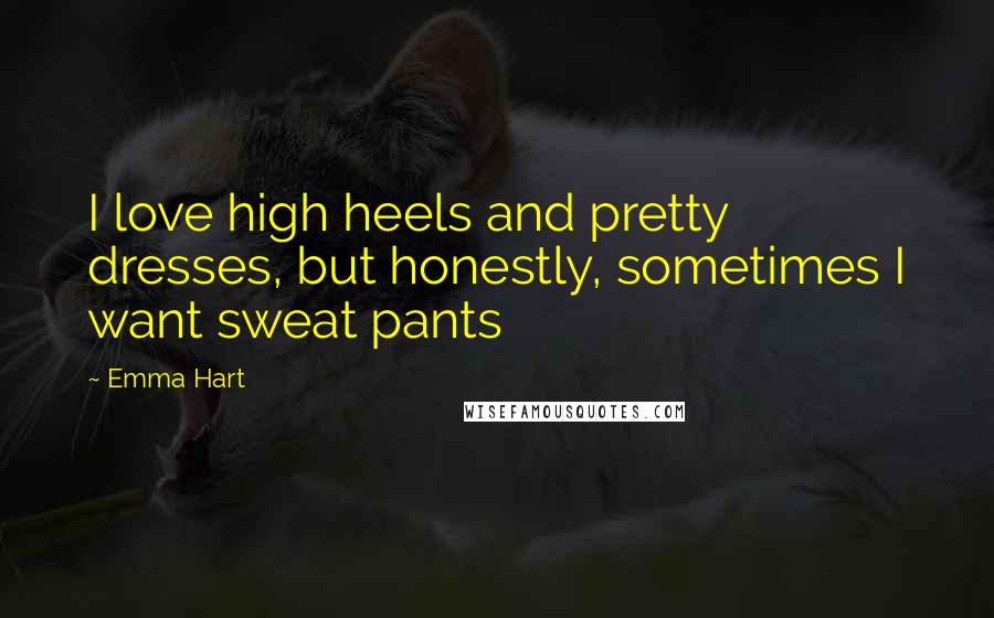 Emma Hart Quotes: I love high heels and pretty dresses, but honestly, sometimes I want sweat pants