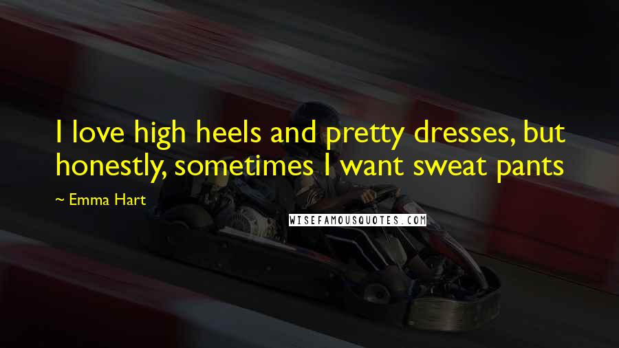 Emma Hart Quotes: I love high heels and pretty dresses, but honestly, sometimes I want sweat pants