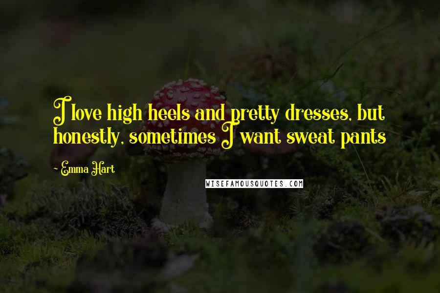 Emma Hart Quotes: I love high heels and pretty dresses, but honestly, sometimes I want sweat pants