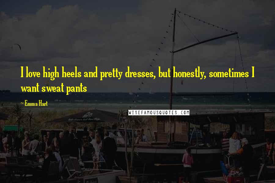 Emma Hart Quotes: I love high heels and pretty dresses, but honestly, sometimes I want sweat pants