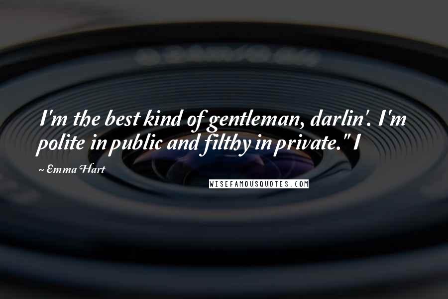 Emma Hart Quotes: I'm the best kind of gentleman, darlin'. I'm polite in public and filthy in private." I