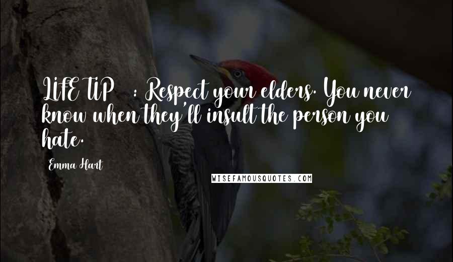 Emma Hart Quotes: LIFE TIP #7: Respect your elders. You never know when they'll insult the person you hate.