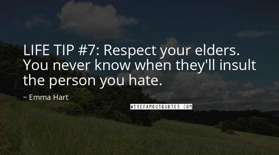 Emma Hart Quotes: LIFE TIP #7: Respect your elders. You never know when they'll insult the person you hate.