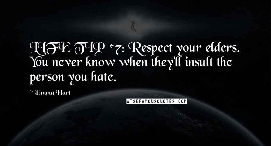 Emma Hart Quotes: LIFE TIP #7: Respect your elders. You never know when they'll insult the person you hate.