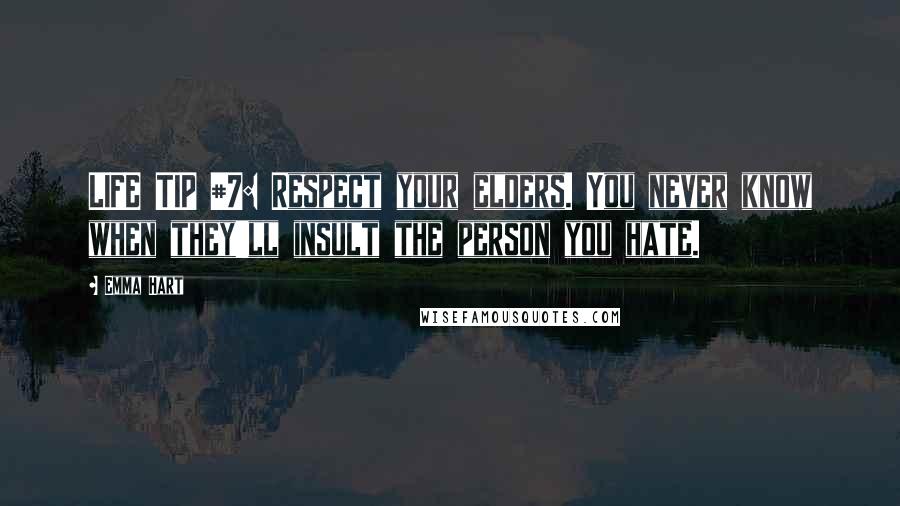 Emma Hart Quotes: LIFE TIP #7: Respect your elders. You never know when they'll insult the person you hate.