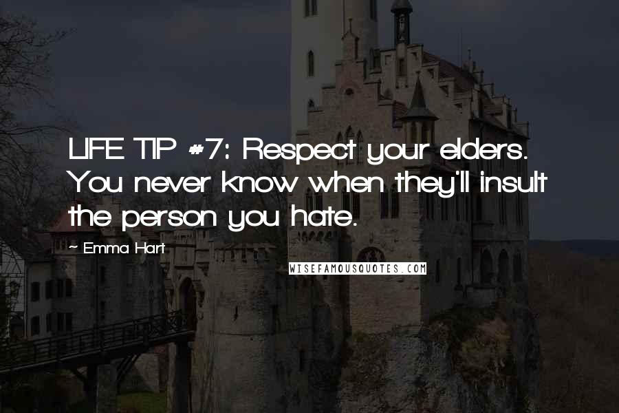 Emma Hart Quotes: LIFE TIP #7: Respect your elders. You never know when they'll insult the person you hate.