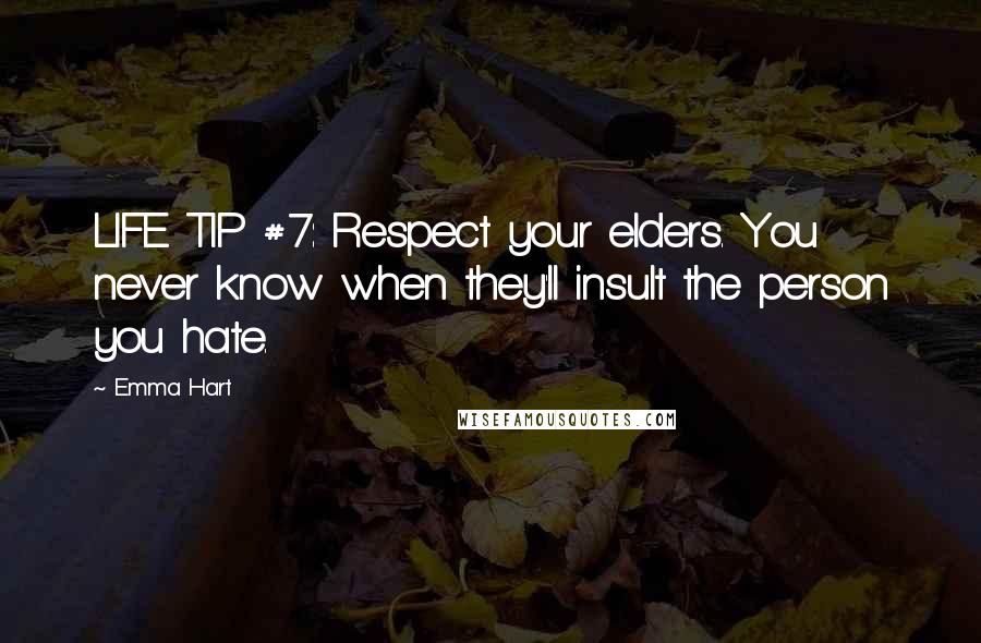 Emma Hart Quotes: LIFE TIP #7: Respect your elders. You never know when they'll insult the person you hate.