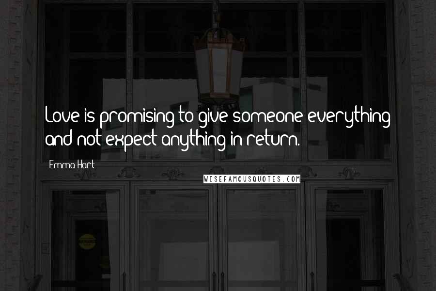Emma Hart Quotes: Love is promising to give someone everything and not expect anything in return.