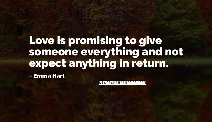 Emma Hart Quotes: Love is promising to give someone everything and not expect anything in return.