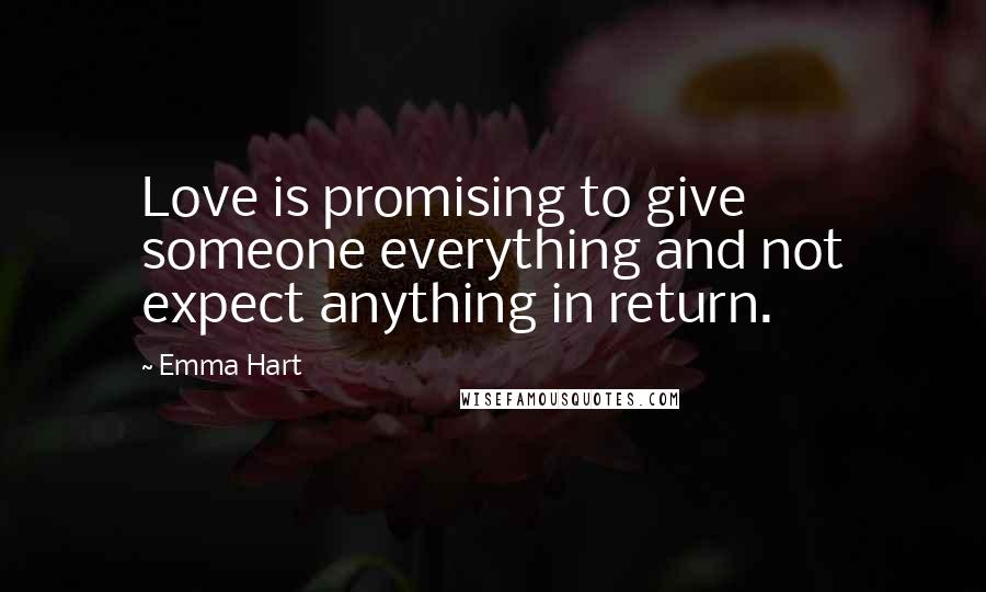 Emma Hart Quotes: Love is promising to give someone everything and not expect anything in return.