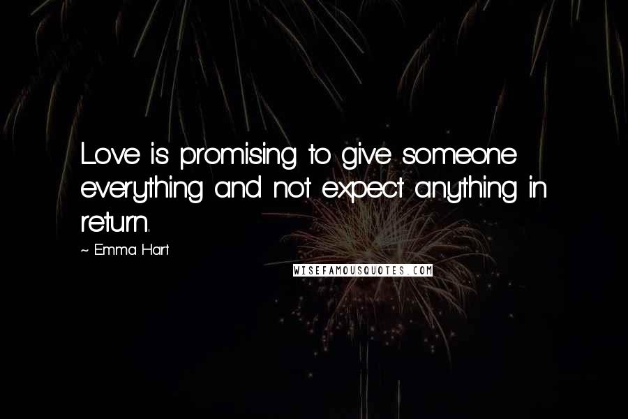 Emma Hart Quotes: Love is promising to give someone everything and not expect anything in return.