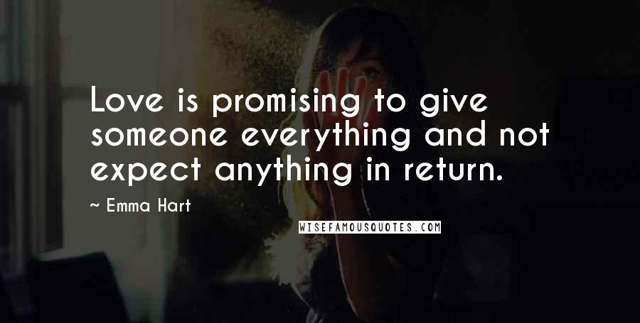 Emma Hart Quotes: Love is promising to give someone everything and not expect anything in return.