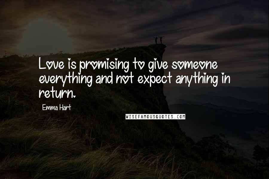 Emma Hart Quotes: Love is promising to give someone everything and not expect anything in return.