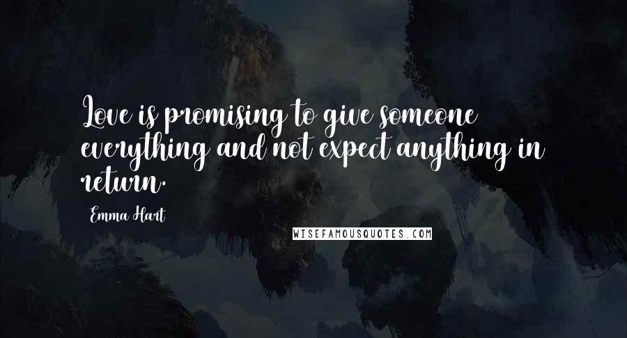 Emma Hart Quotes: Love is promising to give someone everything and not expect anything in return.