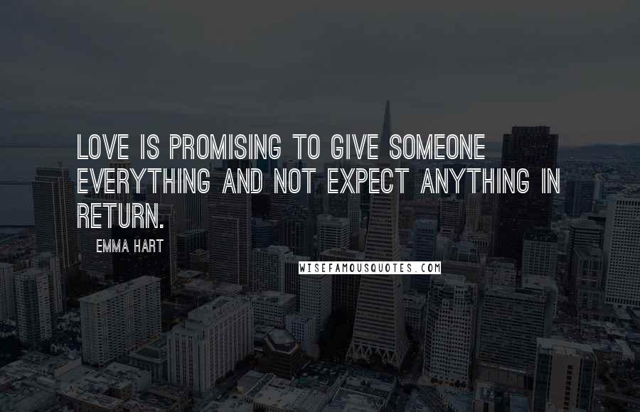 Emma Hart Quotes: Love is promising to give someone everything and not expect anything in return.