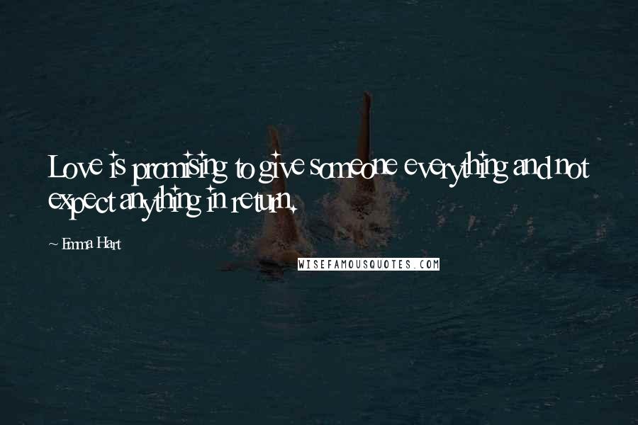 Emma Hart Quotes: Love is promising to give someone everything and not expect anything in return.