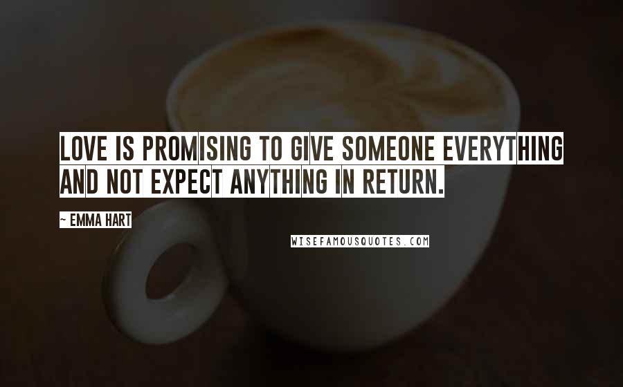 Emma Hart Quotes: Love is promising to give someone everything and not expect anything in return.