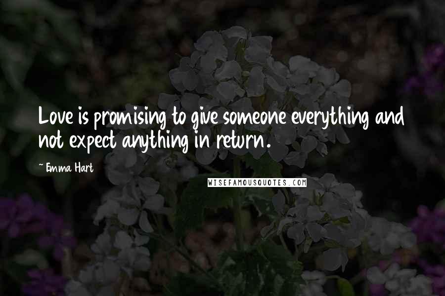 Emma Hart Quotes: Love is promising to give someone everything and not expect anything in return.