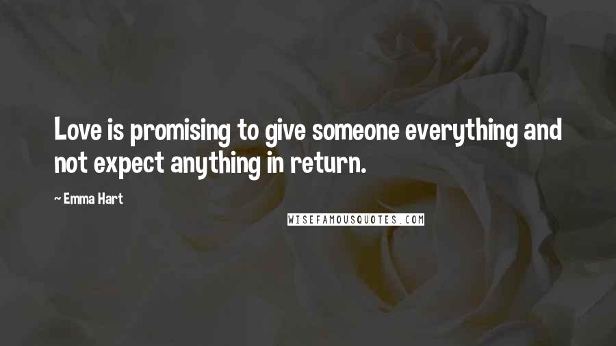Emma Hart Quotes: Love is promising to give someone everything and not expect anything in return.