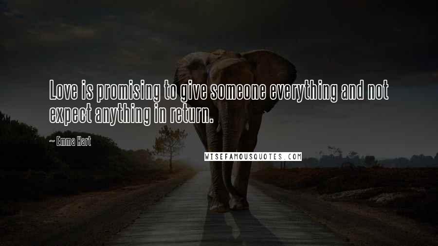 Emma Hart Quotes: Love is promising to give someone everything and not expect anything in return.