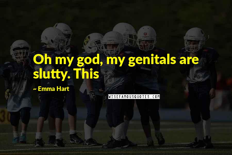 Emma Hart Quotes: Oh my god, my genitals are slutty. This