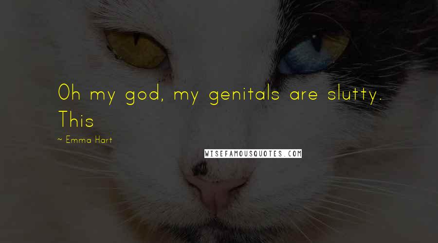 Emma Hart Quotes: Oh my god, my genitals are slutty. This