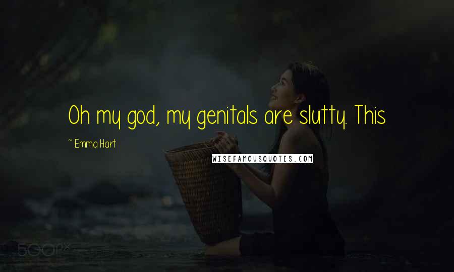 Emma Hart Quotes: Oh my god, my genitals are slutty. This