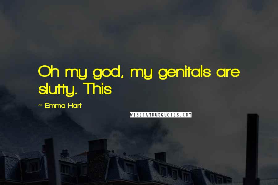 Emma Hart Quotes: Oh my god, my genitals are slutty. This