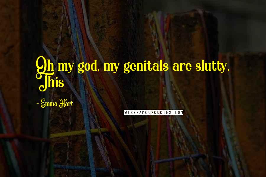 Emma Hart Quotes: Oh my god, my genitals are slutty. This