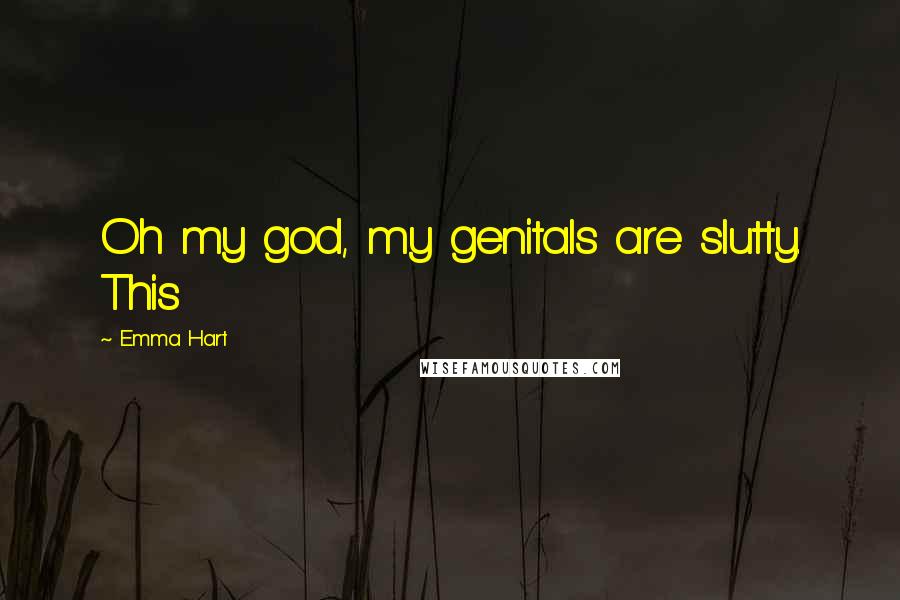 Emma Hart Quotes: Oh my god, my genitals are slutty. This