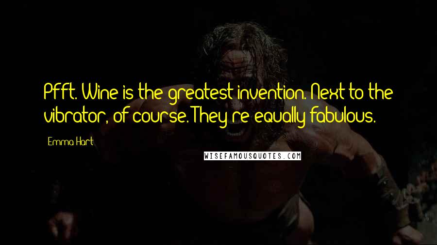 Emma Hart Quotes: Pfft. Wine is the greatest invention. Next to the vibrator, of course. They're equally fabulous.