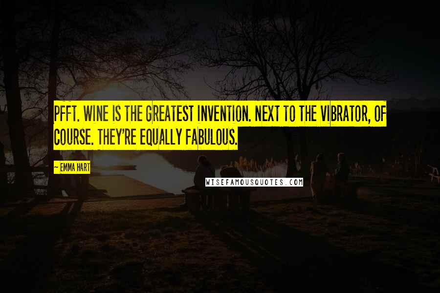 Emma Hart Quotes: Pfft. Wine is the greatest invention. Next to the vibrator, of course. They're equally fabulous.