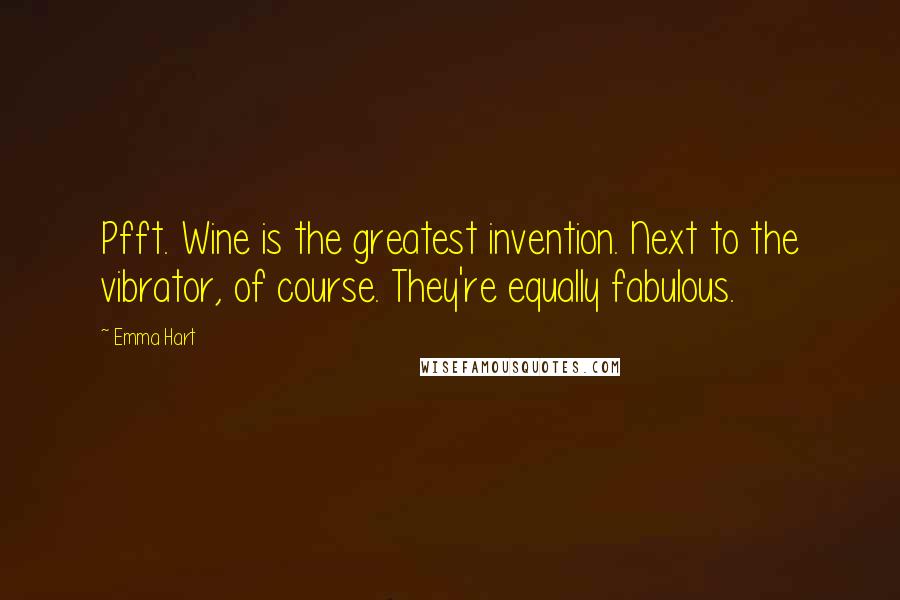 Emma Hart Quotes: Pfft. Wine is the greatest invention. Next to the vibrator, of course. They're equally fabulous.