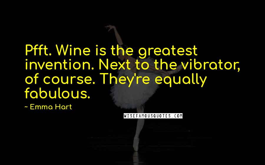 Emma Hart Quotes: Pfft. Wine is the greatest invention. Next to the vibrator, of course. They're equally fabulous.