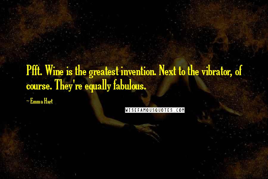 Emma Hart Quotes: Pfft. Wine is the greatest invention. Next to the vibrator, of course. They're equally fabulous.