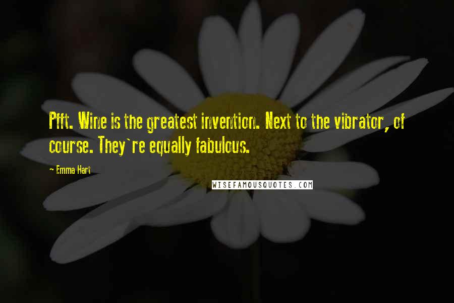 Emma Hart Quotes: Pfft. Wine is the greatest invention. Next to the vibrator, of course. They're equally fabulous.