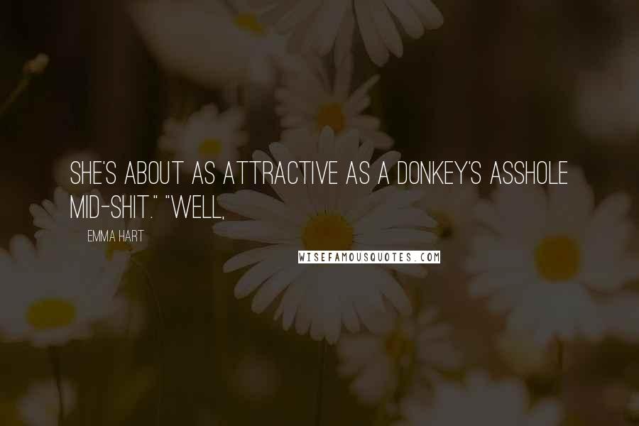 Emma Hart Quotes: She's about as attractive as a donkey's asshole mid-shit." "Well,