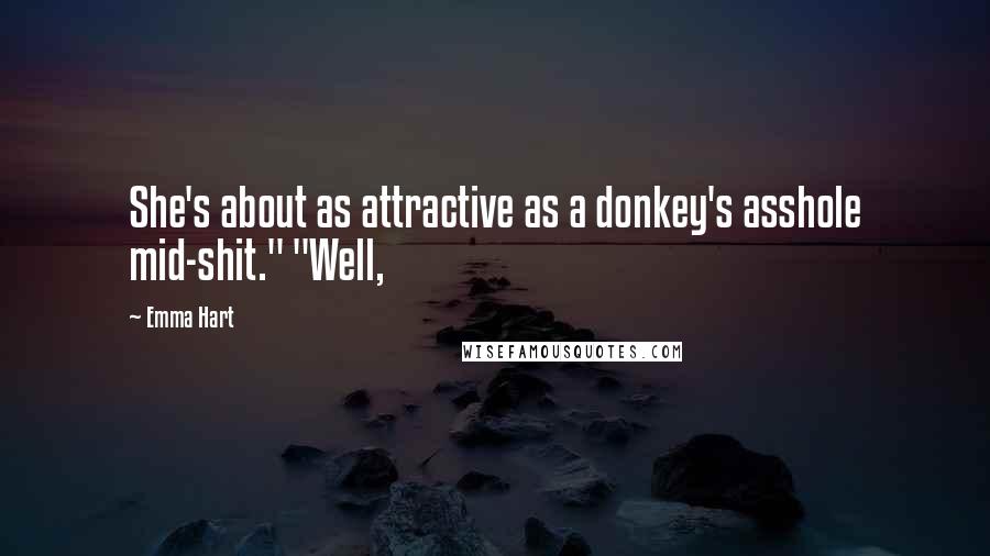 Emma Hart Quotes: She's about as attractive as a donkey's asshole mid-shit." "Well,