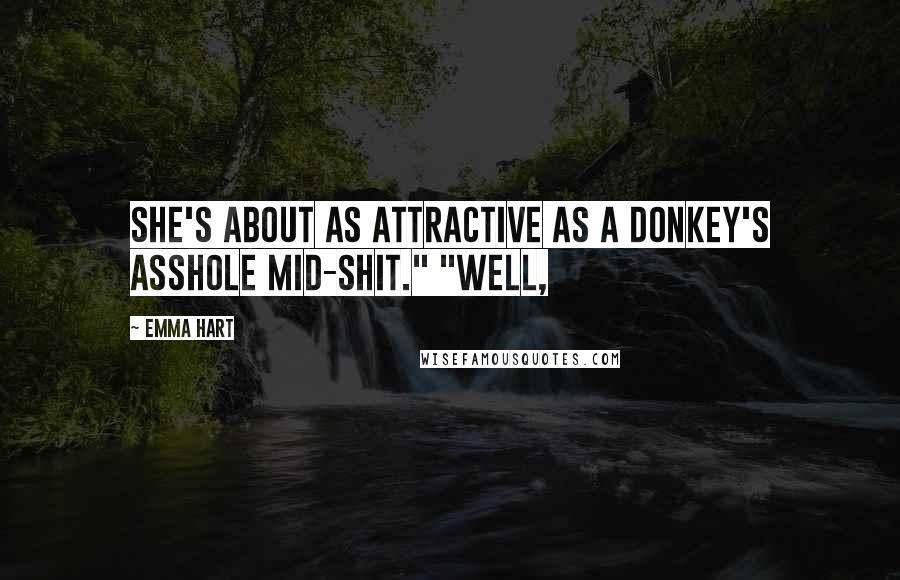 Emma Hart Quotes: She's about as attractive as a donkey's asshole mid-shit." "Well,