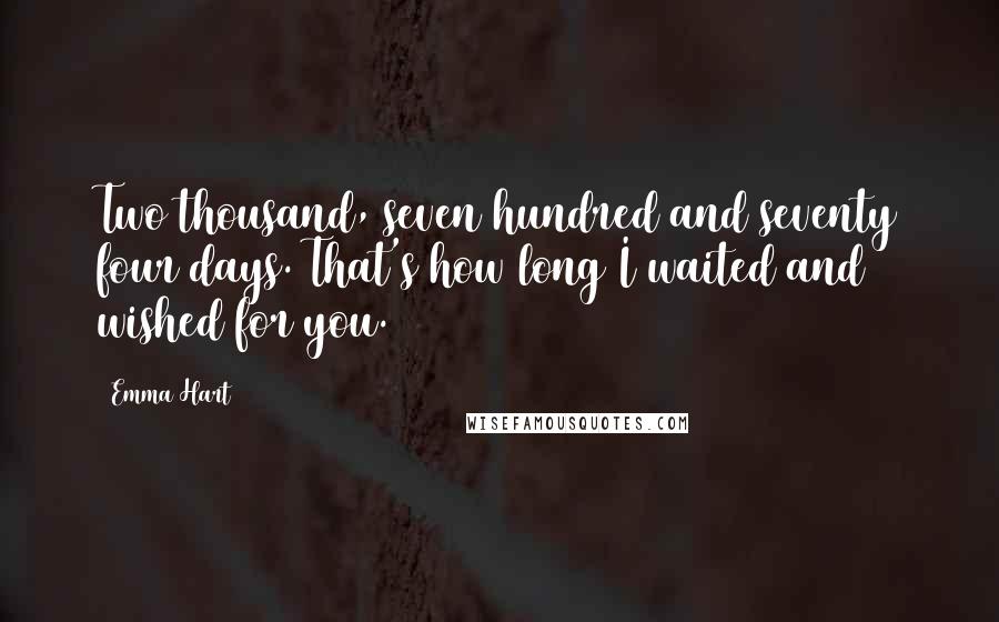 Emma Hart Quotes: Two thousand, seven hundred and seventy four days. That's how long I waited and wished for you.