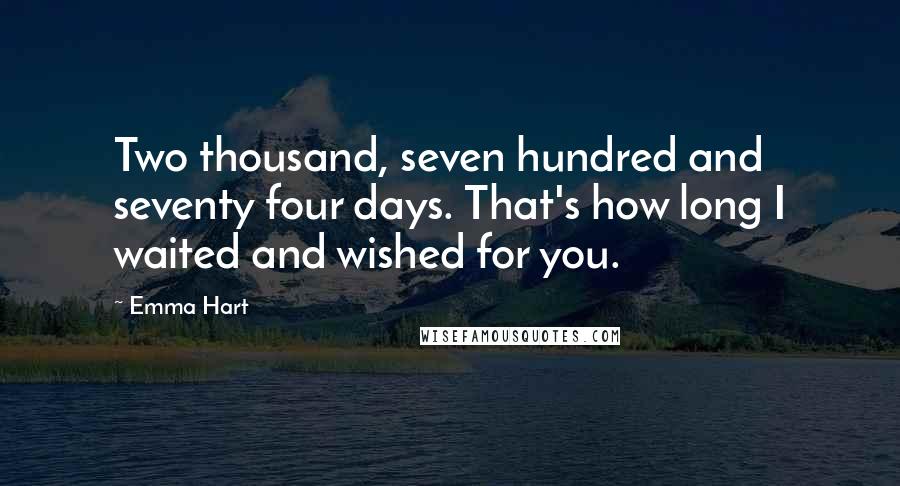 Emma Hart Quotes: Two thousand, seven hundred and seventy four days. That's how long I waited and wished for you.