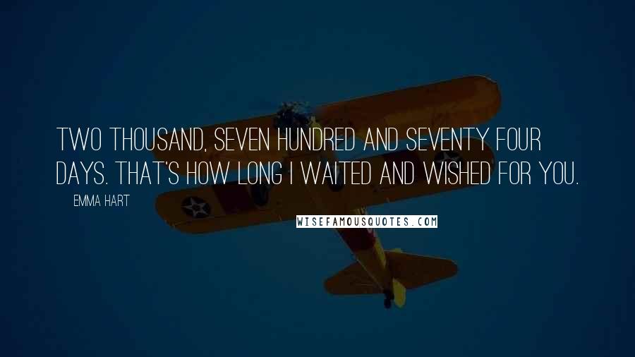 Emma Hart Quotes: Two thousand, seven hundred and seventy four days. That's how long I waited and wished for you.