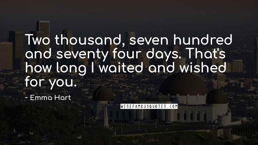 Emma Hart Quotes: Two thousand, seven hundred and seventy four days. That's how long I waited and wished for you.